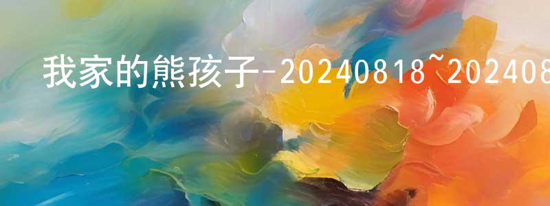 陳觀榮發布我家的熊孩子-20240818~20240825迅雷下載_深夜電影